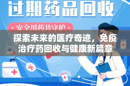 邢台探索未来的医疗奇迹，免疫治疗药回收与健康新篇章