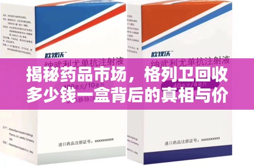 邢台揭秘药品市场，格列卫回收多少钱一盒背后的真相与价值