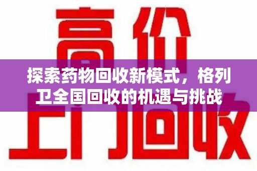 邢台探索药物回收新模式，格列卫全国回收的机遇与挑战