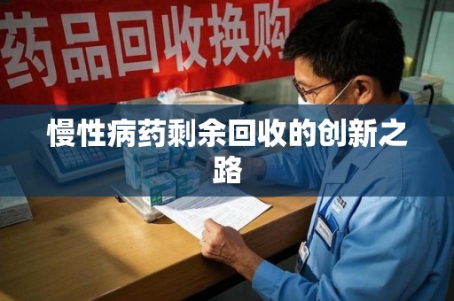 邢台慢性病药剩余回收的创新之路