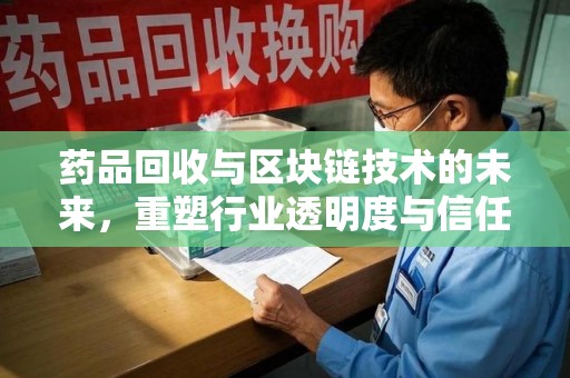 邢台药品回收与区块链技术的未来，重塑行业透明度与信任