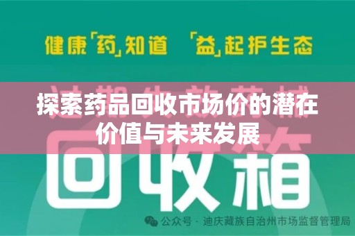 邢台探索药品回收市场价的潜在价值与未来发展