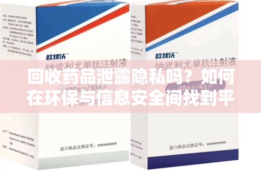 邢台回收药品泄露隐私吗？如何在环保与信息安全间找到平衡