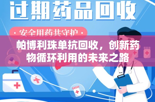 邢台帕博利珠单抗回收，创新药物循环利用的未来之路