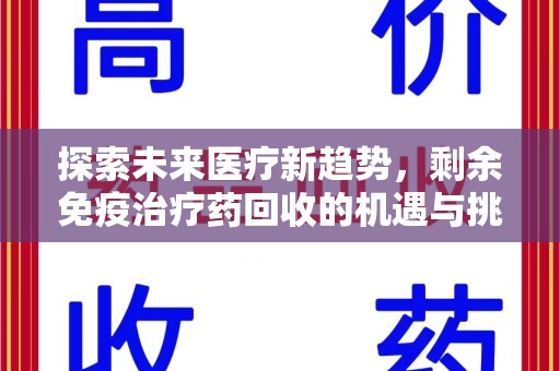 邢台探索未来医疗新趋势，剩余免疫治疗药回收的机遇与挑战