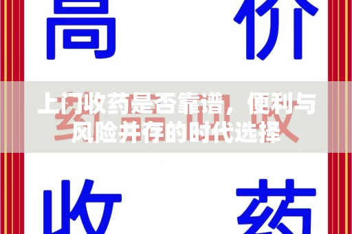 邢台上门收药是否靠谱，便利与风险并存的时代选择