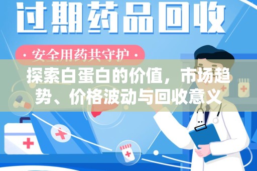 邢台探索白蛋白的价值，市场趋势、价格波动与回收意义