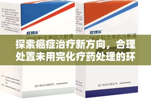 邢台探索癌症治疗新方向，合理处置未用完化疗药处理的环保路径