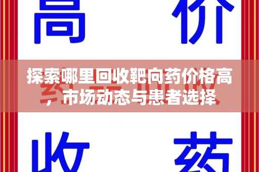 邢台探索哪里回收靶向药价格高，市场动态与患者选择