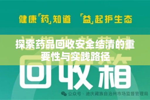 邢台探索药品回收安全结清的重要性与实践路径