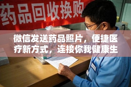 邢台微信发送药品照片，便捷医疗新方式，连接你我健康生活