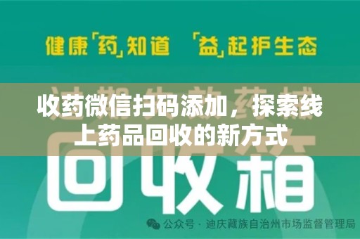 邢台收药微信扫码添加，探索线上药品回收的新方式