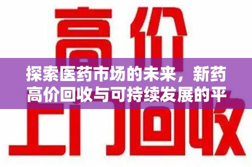 邢台探索医药市场的未来，新药高价回收与可持续发展的平衡