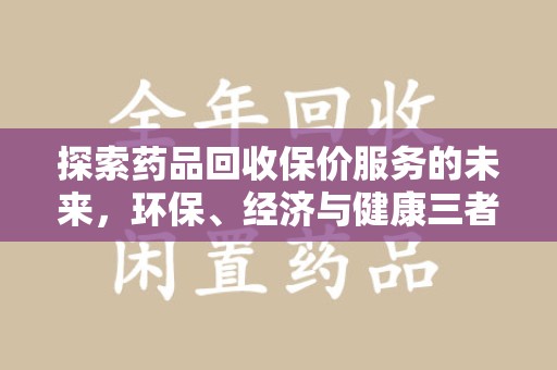 邢台探索药品回收保价服务的未来，环保、经济与健康三者共赢