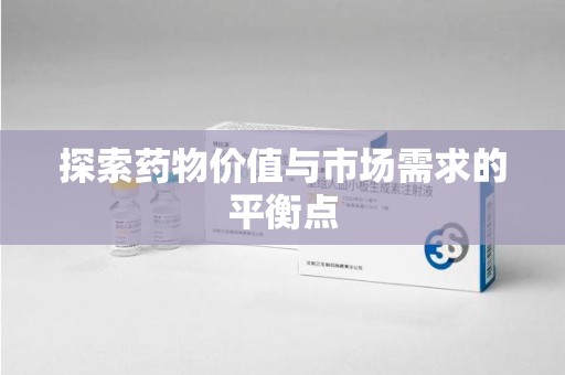 邢台探索药物价值与市场需求的平衡点