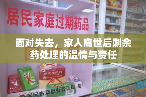 邢台面对失去，家人离世后剩余药处理的温情与责任