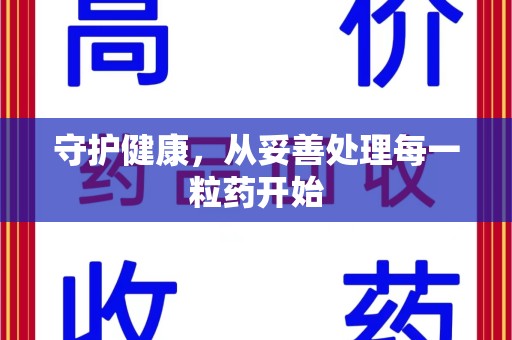 邢台守护健康，从妥善处理每一粒药开始