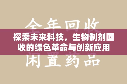 邢台探索未来科技，生物制剂回收的绿色革命与创新应用