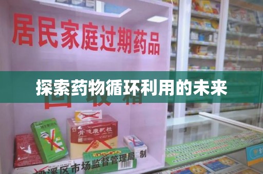 邢台探索药物循环利用的未来
