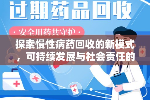 邢台探索慢性病药回收的新模式，可持续发展与社会责任的双赢