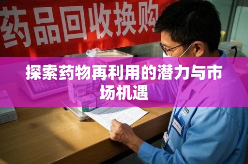 邢台探索药物再利用的潜力与市场机遇