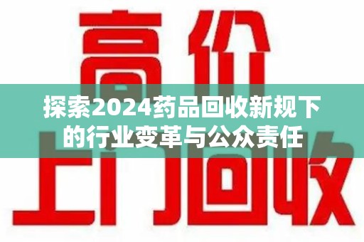 邢台探索2024药品回收新规下的行业变革与公众责任