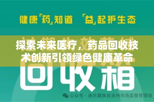 邢台探索未来医疗，药品回收技术创新引领绿色健康革命