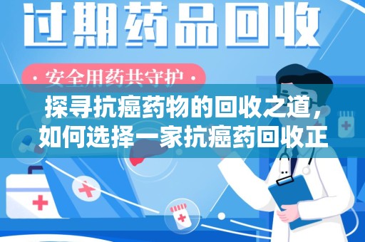 邢台探寻抗癌药物的回收之道，如何选择一家抗癌药回收正规公司？