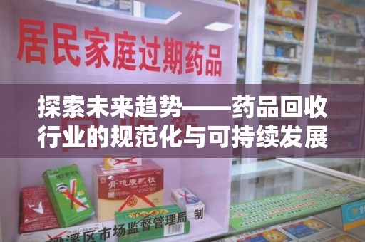 邢台探索未来趋势——药品回收行业的规范化与可持续发展之路