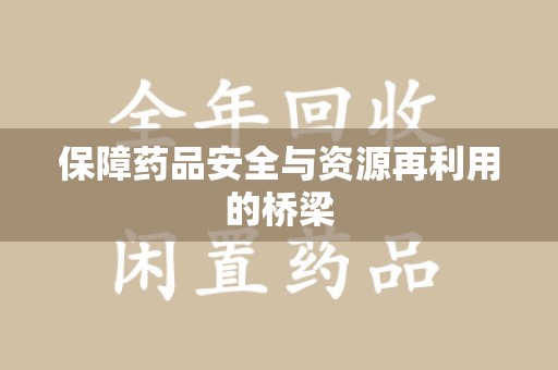 邢台保障药品安全与资源再利用的桥梁