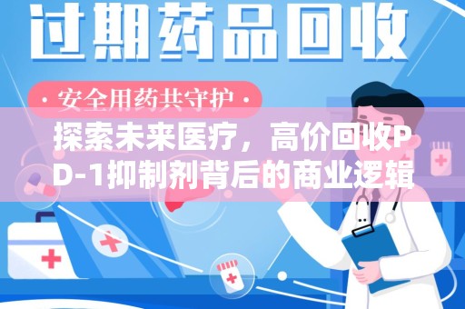 邢台探索未来医疗，高价回收PD-1抑制剂背后的商业逻辑与社会责任