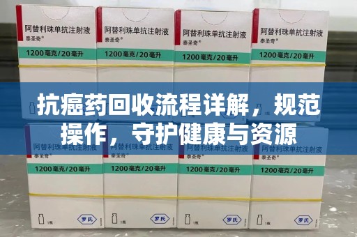 邢台抗癌药回收流程详解，规范操作，守护健康与资源