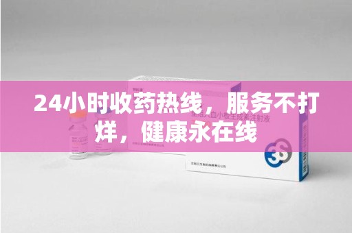 邢台24小时收药热线，服务不打烊，健康永在线