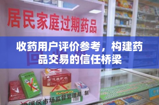 邢台收药用户评价参考，构建药品交易的信任桥梁