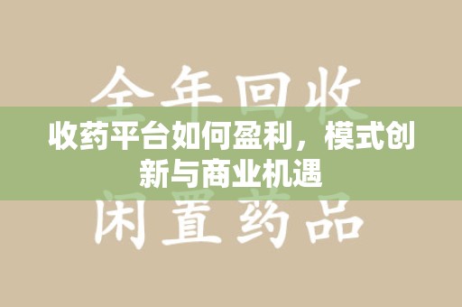 邢台收药平台如何盈利，模式创新与商业机遇