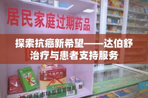 邢台探索抗癌新希望——达伯舒治疗与患者支持服务