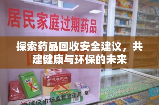 邢台探索药品回收安全建议，共建健康与环保的未来
