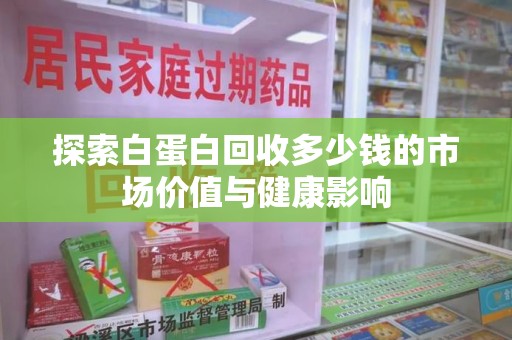邢台探索白蛋白回收多少钱的市场价值与健康影响