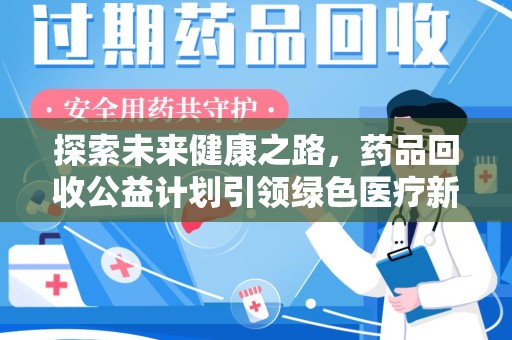 邢台探索未来健康之路，药品回收公益计划引领绿色医疗新风尚