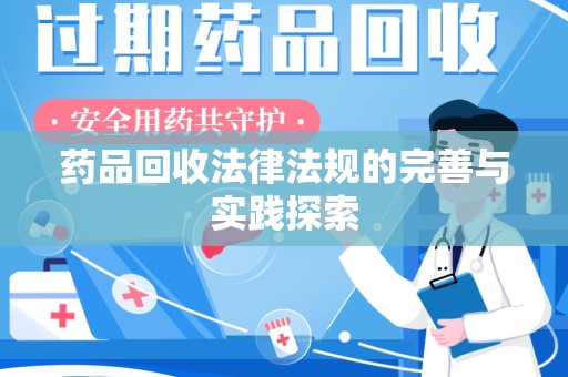 邢台药品回收法律法规的完善与实践探索