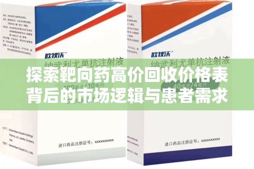 邢台探索靶向药高价回收价格表背后的市场逻辑与患者需求