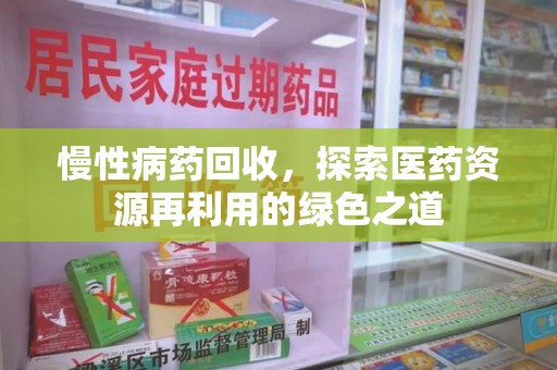 邢台慢性病药回收，探索医药资源再利用的绿色之道