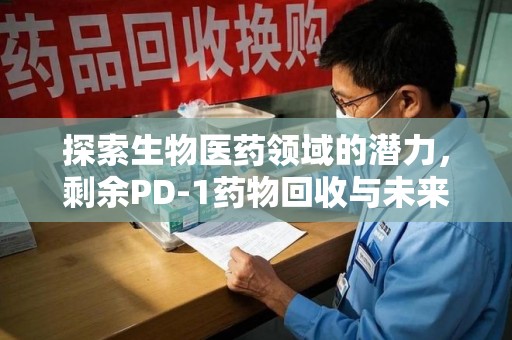 邢台探索生物医药领域的潜力，剩余PD-1药物回收与未来创新
