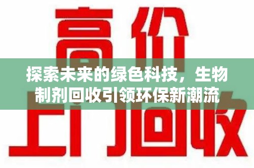 邢台探索未来的绿色科技，生物制剂回收引领环保新潮流