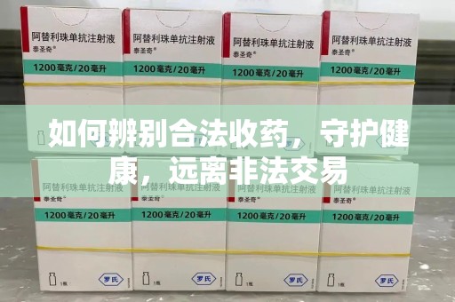 邢台如何辨别合法收药，守护健康，远离非法交易