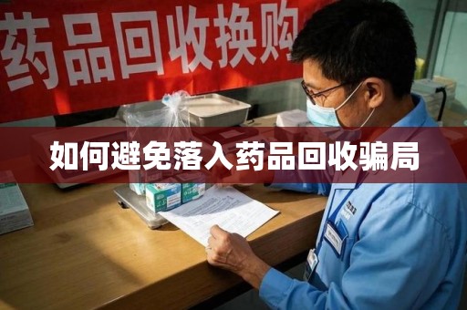 邢台如何避免落入药品回收骗局