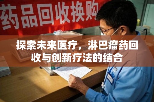 邢台探索未来医疗，淋巴瘤药回收与创新疗法的结合