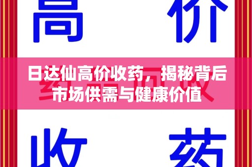 邢台日达仙高价收药，揭秘背后市场供需与健康价值