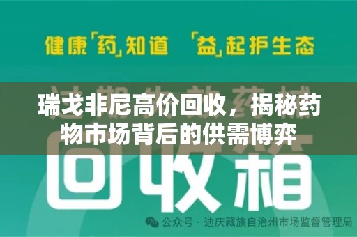 邢台瑞戈非尼高价回收，揭秘药物市场背后的供需博弈