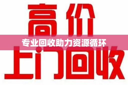 邢台专业回收助力资源循环